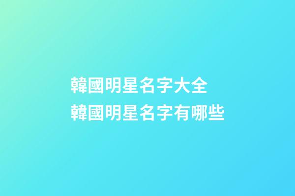韓國明星名字大全 韓國明星名字有哪些